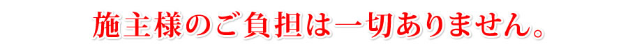 施主様のご負担は一切ありません。